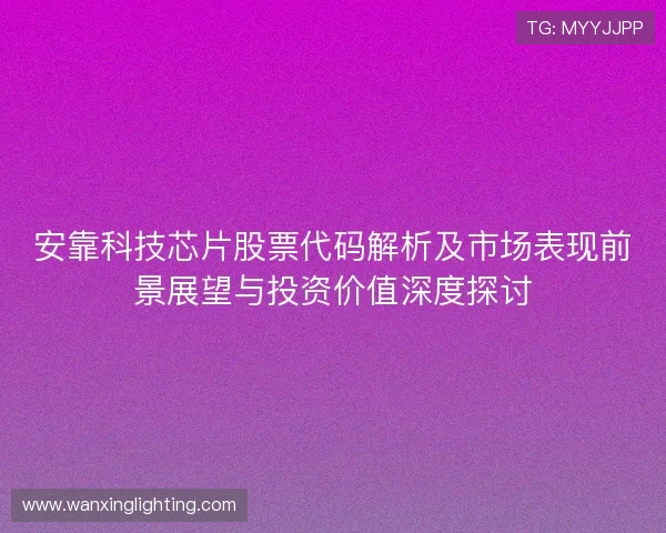 安靠科技芯片股票代码解析及市场表现前景展望与投资价值深度探讨
